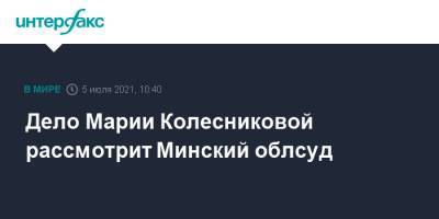 Мария Колесникова - Марья Колесникова - Виктор Бабарико - Дмитрий Лаевский - Максим Знак - Дело Марии Колесниковой рассмотрит Минский облсуд - interfax.ru - Москва - Белоруссия - Минск