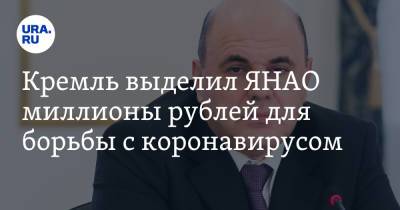 Кремль выделил ЯНАО миллионы рублей для борьбы с коронавирусом - ura.news - Россия - окр. Янао