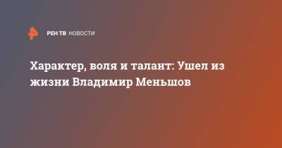 Владимир Меньшов - Характер, воля и талант: Ушел из жизни Владимир Меньшов - ren.tv - Москва - Астрахань