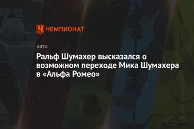 Мик Шумахер - Ральф Шумахер - Ральф Шумахер высказался о возможном переходе Мика Шумахера в «Альфа Ромео» - championat.com - Германия