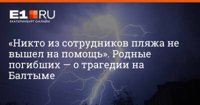 «Никто из сотрудников пляжа не вышел на помощь». Родные погибших — о трагедии на Балтыме - e1.ru - Екатеринбург