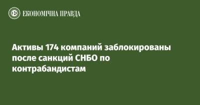 Активы 174 компаний заблокированы после санкций СНБО по контрабандистам - epravda.com.ua - Украина - Снбо