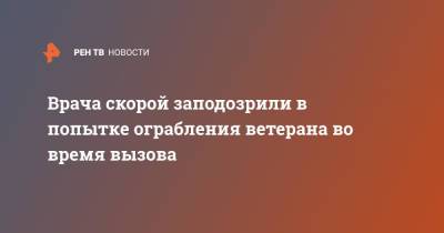 Врача скорой заподозрили в попытке ограбления ветерана во время вызова - ren.tv - Москва