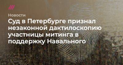 Алексей Навальный - Суд в Петербурге признал незаконной дактилоскопию участницы митинга в поддержку Навального - tvrain.ru - Россия - Ленинградская обл. - Санкт-Петербург - Косово