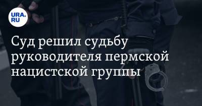 Суд решил судьбу руководителя пермской нацистской группы - ura.news - Россия - Пермский край - Брянская обл.