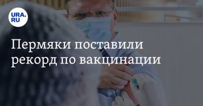 Пермяки поставили рекорд по вакцинации - ura.news - Пермь - Пермский край