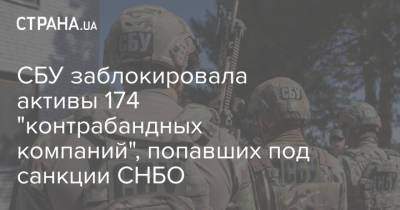 СБУ заблокировала активы 174 "контрабандных компаний", попавших под санкции СНБО - strana.ua - Украина