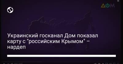 Алексей Гончаренко - Украинский госканал Дом показал карту с "российским Крымом" – нардеп - liga.net - Украина - Крым - Russia