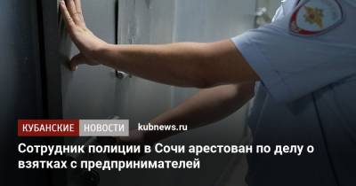 Сотрудник полиции в Сочи арестован по делу о взятках с предпринимателей - kubnews.ru - Россия - Сочи - Краснодарский край