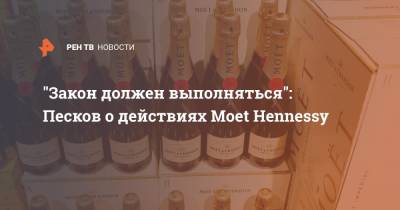 Дмитрий Песков - "Закон должен выполняться": Песков о ситуации с Moet Hennessy - ren.tv - Россия