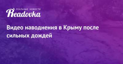 Видео наводнения в Крыму после сильных дождей - readovka.ru - Россия - Крым - район Бахчисарайский