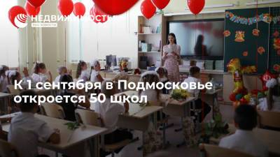 Андрей Воробьев - Татьяна Голикова - К 1 сентября в Подмосковье откроется 50 школ - realty.ria.ru - Москва - Россия - Московская обл. - Строительство