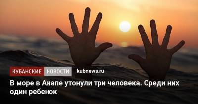 В море в Анапе утонули три человека. Среди них один ребенок - kubnews.ru - Россия - Анапа - Краснодарский край