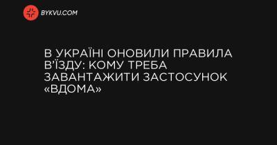 В Україні оновили правила в’їзду: кому треба завантажити застосунок «Вдома» - bykvu.com - Украина