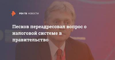 Дмитрий Песков - Песков переадресовал вопрос о налоговой системе в правительство - ren.tv - Россия