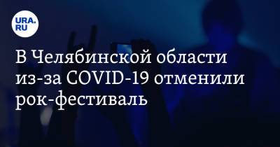 В Челябинской области из-за COVID-19 отменили рок-фестиваль - ura.news - Челябинская обл. - Челябинск - район Красноармейский - Копейск