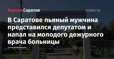 В Саратове пьяный мужчина представился депутатом и напал на молодого дежурного врача больницы - nversia.ru - Саратов