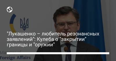 Александр Лукашенко - Дмитрий Кулеба - "Лукашенко – любитель резонансных заявлений": Кулеба о "закрытии" границы и "оружии" - liga.net - Украина - Белоруссия
