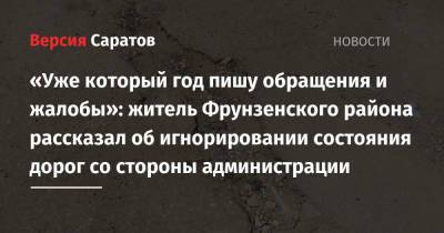 «Уже который год пишу обращения и жалобы»: житель Фрунзенского района рассказал об игнорировании состояния дорог со стороны администрации - nversia.ru - Саратов - район Фрунзенский