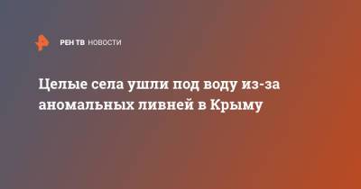 Целые села ушли под воду из-за аномальных ливней в Крыму - ren.tv - Крым