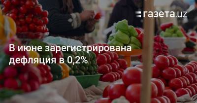 В июне зарегистрирована дефляция в 0,2%. Как изменились цены за месяц - gazeta.uz - Узбекистан