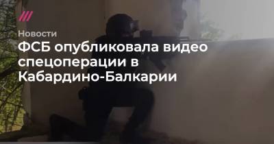 ФСБ опубликовала видео спецоперации в Кабардино-Балкарии - tvrain.ru - Москва - Россия - Нальчик - Астраханская обл. - респ. Кабардино-Балкария