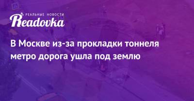 В Москве из-за прокладки тоннеля метро дорога ушла под землю - readovka.news - Москва