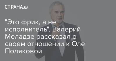 Константин Меладзе - Ксения Собчак - Ольга Полякова - Сергей Зверев - Валерий Меладзе - Оля Полякова - "Это фрик, а не исполнитель". Валерий Меладзе рассказал о своем отношении к Оле Поляковой - strana.ua - Россия - Украина