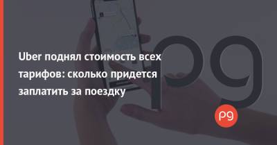 Uber поднял стоимость всех тарифов: сколько придется заплатить за поездку - thepage.ua - Украина - Киев - Тарифы