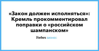 Дмитрий Песков - «Закон должен исполняться»: Кремль прокомментировал поправки о «российском шампанском» - forbes.ru - Россия