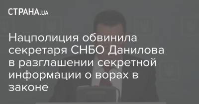 Алексей Данилов - Нацполиция обвинила секретаря СНБО Данилова в разглашении секретной информации о ворах в законе - strana.ua - Украина - Снбо