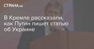 Владимир Путин - Дмитрий Песков - В Кремле рассказали, как Путин пишет статью об Украине - strana.ua - Украина