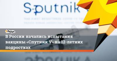 Анастасия Ракова - ВРоссии начались испытания вакцины «Спутник V» на12-летних подростках - ridus.ru - Москва