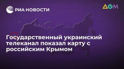 Государственный украинский телеканал "Дом" показал карту с Крымом в составе России - ria.ru - Москва - Россия - Украина - Крым