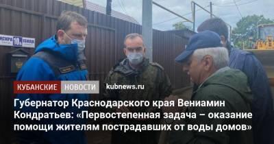 Вениамин Кондратьев - Алексей Копайгородский - Губернатор Краснодарского края Вениамин Кондратьев: «Первостепенная задача – оказание помощи жителям пострадавших от воды домов» - kubnews.ru - Сочи - Краснодарский край