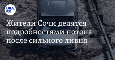 Жители Сочи делятся подробностями потопа после сильного ливня. «Машины плывут, мосты смывает, треш» - ura.news - Сочи - Адлер