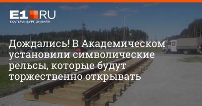 Дождались! В Академическом установили символические рельсы, которые будут торжественно открывать - e1.ru - Екатеринбург