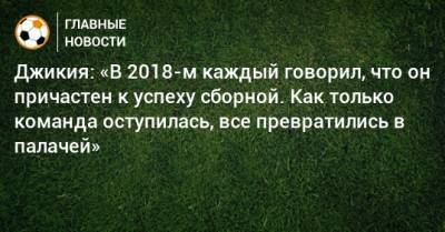 Георгий Джикия - Джикия: «В 2018-м каждый говорил, что он причастен к успеху сборной. Как только команда оступилась, все превратились в палачей» - bombardir.ru - Россия