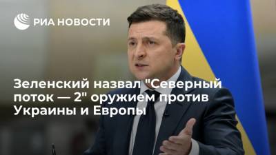 Владимир Зеленский - Зеленский назвал "Северный поток — 2" оружием против Украины и Европы и призвал к борьбе с ним - ria.ru - Россия - Украина - Киев