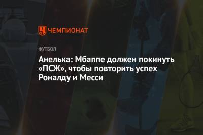 Криштиану Роналду - Анелька: Мбаппе должен покинуть «ПСЖ», чтобы повторить успех Роналду и Месси - championat.com - Англия - Франция - Испания