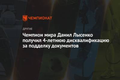 Данил Лысенко - Чемпион мира Данил Лысенко получил 4-летнюю дисквалификацию за подделку документов - championat.com - Россия