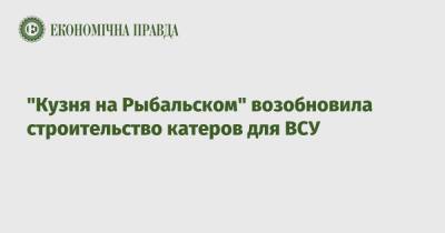 "Кузня на Рыбальском" возобновила строительство катеров для ВСУ - epravda.com.ua - Украина - Минобороны