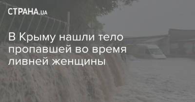 В Крыму нашли тело пропавшей во время ливней женщины - strana.ua - Россия - Украина - Крым - Керчь