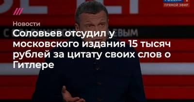 Алексей Навальный - Владимир Соловьев - Соловьев отсудил у московского издания 15 тысяч рублей за цитату своих слов о Гитлере - tvrain.ru - Россия