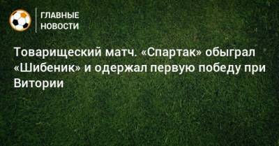 Максим Глушенков - Виктор Мозес - Михаил Игнатов - Руя Витории - Товарищеский матч. «Спартак» обыграл «Шибеник» и одержал первую победу при Витории - bombardir.ru - Австрия - Россия - Хорватия