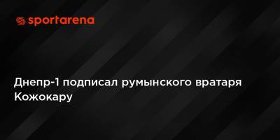 Днепр-1 подписал румынского вратаря Кожокару - sportarena.com - Украина - Румыния