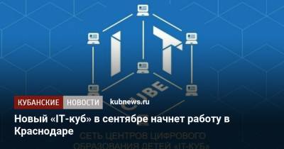 Новый «IT-куб» в сентябре начнет работу в Краснодаре - kubnews.ru - Краснодарский край - Краснодар