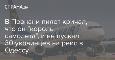 В Познани пилот кричал, что он "король самолета", и не пускал 30 украинцев на рейс в Одессу - strana.ua - Украина - Польша - Одесса - Познань