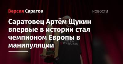 Саратовец Артём Щукин впервые в истории стал чемпионом Европы в манипуляции - nversia.ru - Россия - Испания - Канада
