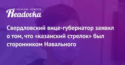 Павел Креков - Свердловский вице-губернатор заявил о том, что «казанский стрелок» был сторонником Навального - readovka.news - Казань - Свердловская обл.